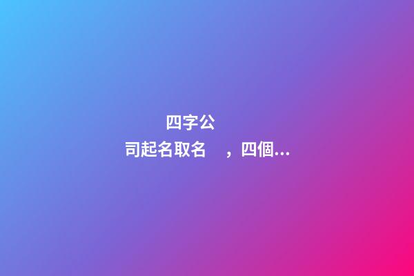 四字公司起名取名，四個字的公司名字大全-第1張-公司起名-玄機派